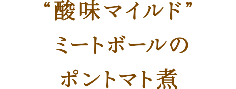 “酸味マイルド”ミートボールのポントマト煮