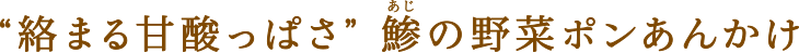 “絡まる甘酸っぱさ”鯵(あじ)の野菜ポンあんかけ